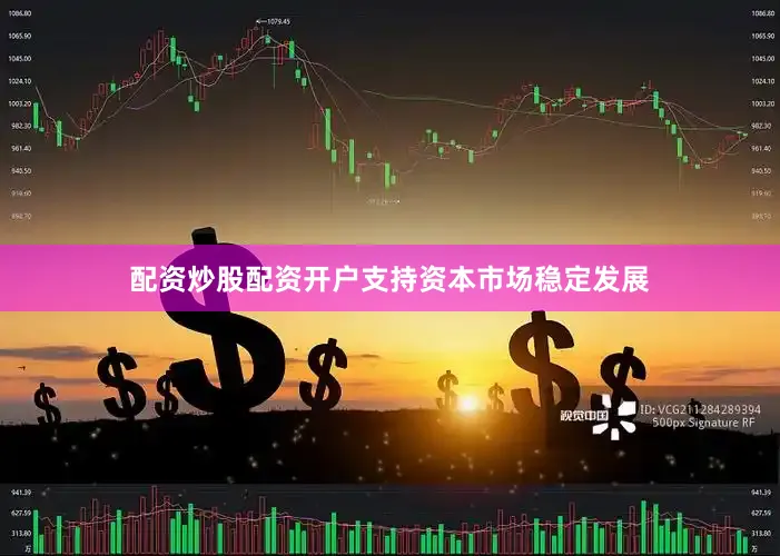 配资炒股配资开户支持资本市场稳定发展