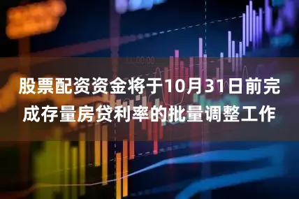 股票配资资金将于10月31日前完成存量房贷利率的批量调整工作