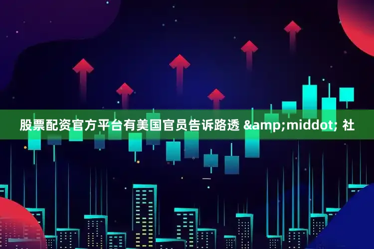 股票配资官方平台有美国官员告诉路透 &middot; 社