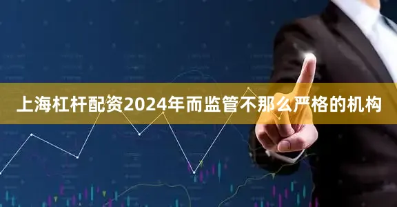 上海杠杆配资2024年而监管不那么严格的机构