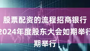 股票配资的流程招商银行2024年度股东大会如期举行