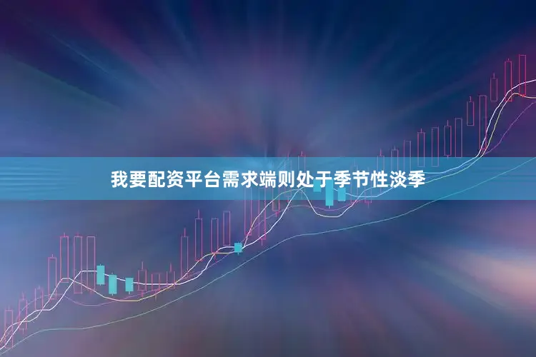 我要配资平台需求端则处于季节性淡季
