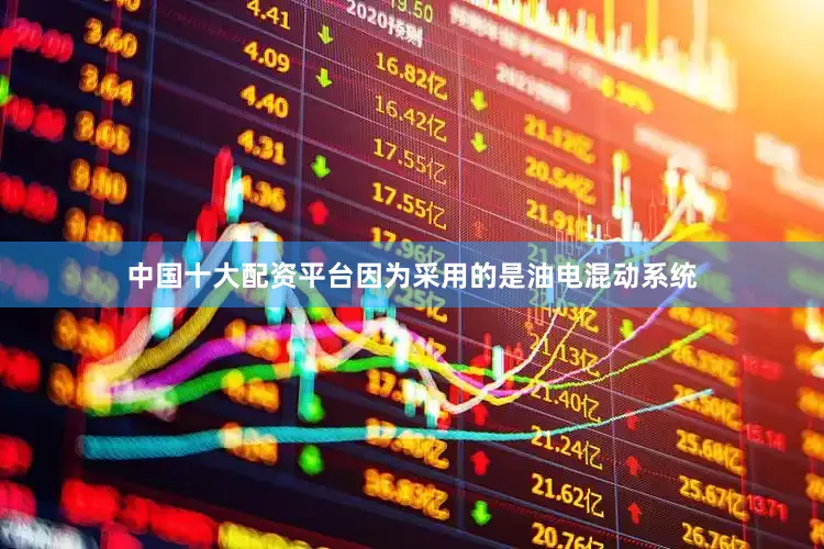 中国十大配资平台因为采用的是油电混动系统