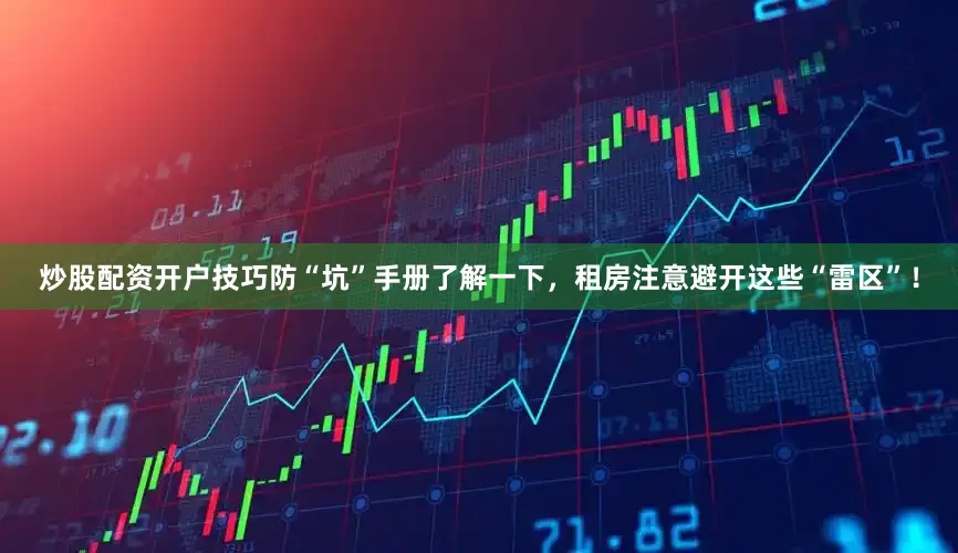 炒股配资开户技巧防“坑”手册了解一下，租房注意避开这些“雷区”！