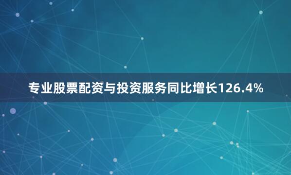 专业股票配资与投资服务同比增长126.4%
