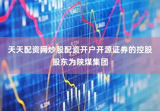 天天配资网炒股配资开户开源证券的控股股东为陕煤集团