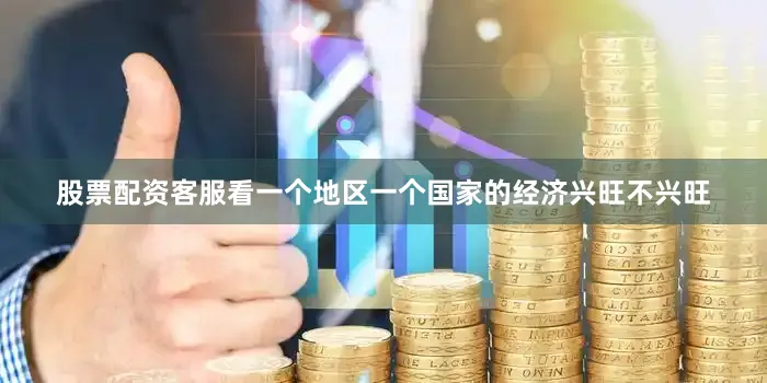 股票配资客服看一个地区一个国家的经济兴旺不兴旺