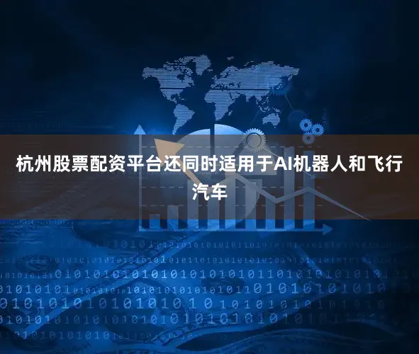 杭州股票配资平台还同时适用于AI机器人和飞行汽车