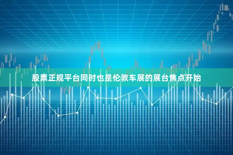 股票正规平台同时也是伦敦车展的展台焦点开始