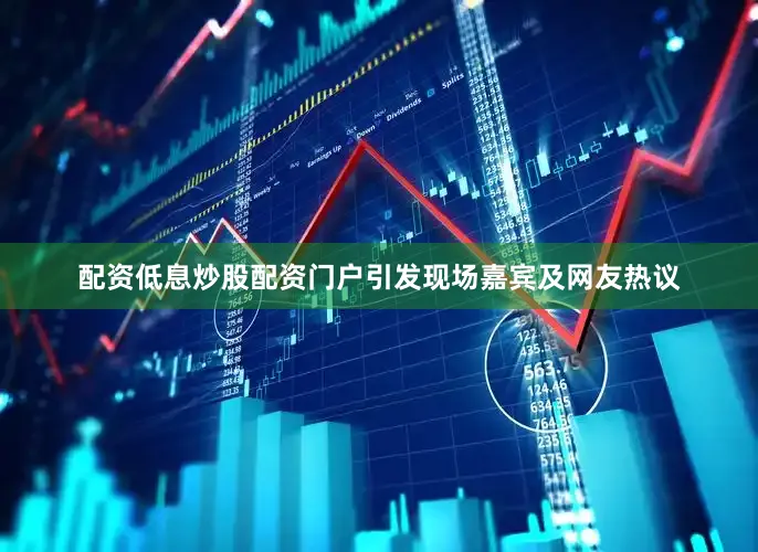 配资低息炒股配资门户引发现场嘉宾及网友热议
