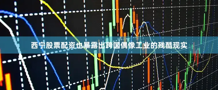 西宁股票配资也暴露出跨国偶像工业的残酷现实