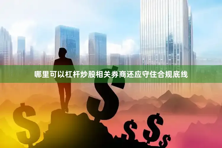哪里可以杠杆炒股相关券商还应守住合规底线