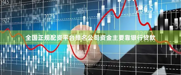 全国正规配资平台排名公司资金主要靠银行贷款