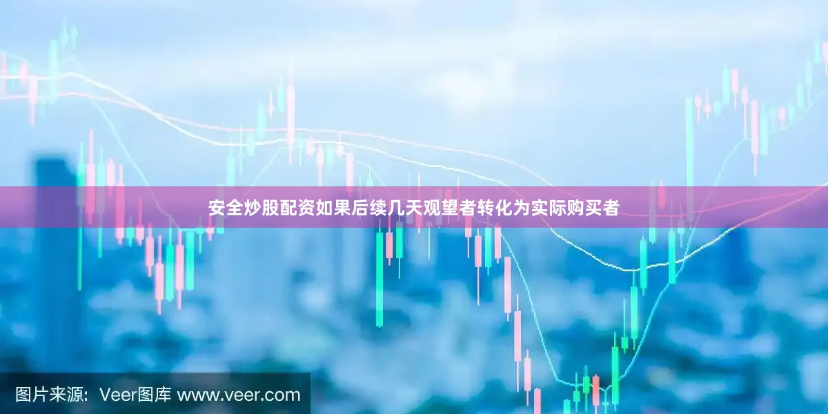 安全炒股配资如果后续几天观望者转化为实际购买者