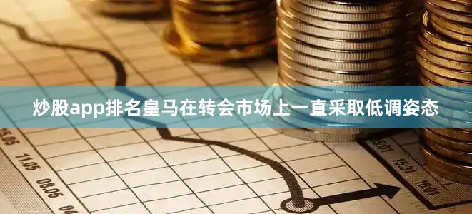 炒股app排名皇马在转会市场上一直采取低调姿态