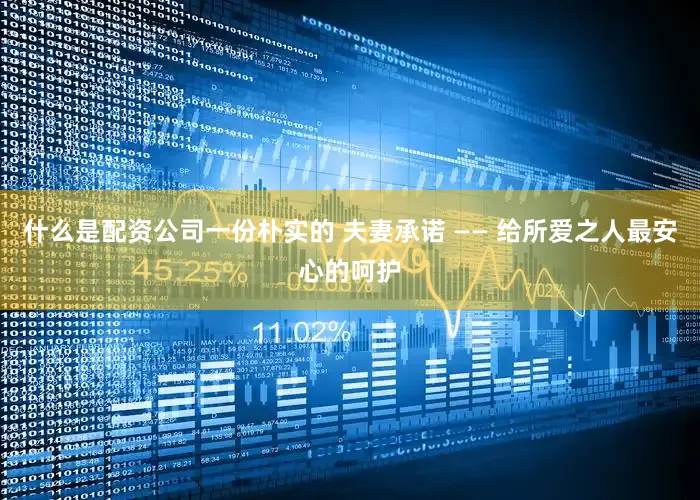 什么是配资公司一份朴实的 夫妻承诺 —— 给所爱之人最安心的呵护