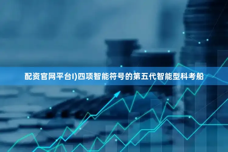 配资官网平台I)四项智能符号的第五代智能型科考船