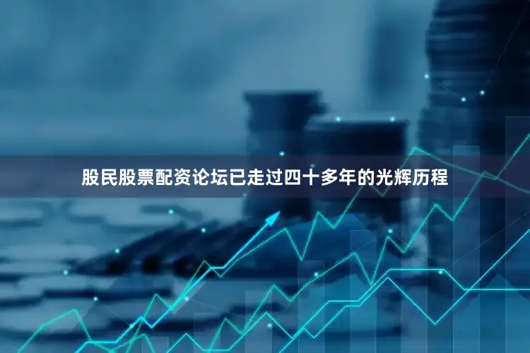 股民股票配资论坛已走过四十多年的光辉历程