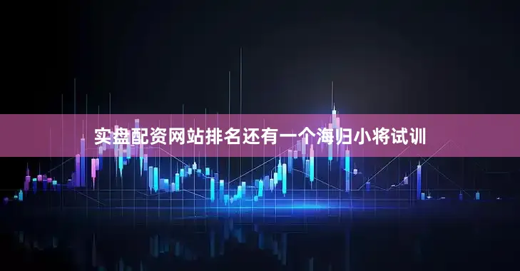 实盘配资网站排名还有一个海归小将试训