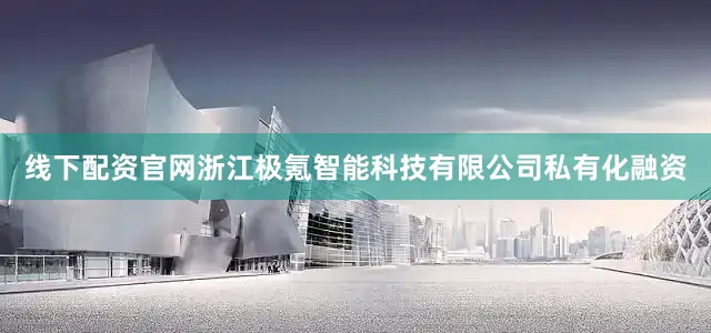 线下配资官网浙江极氪智能科技有限公司私有化融资