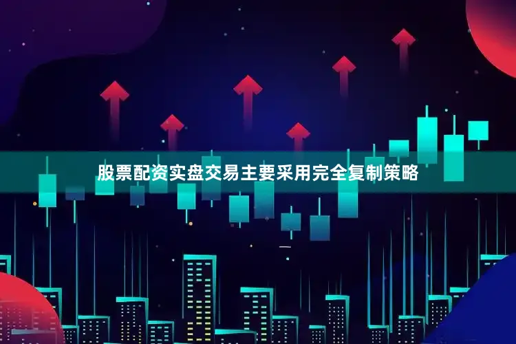 股票配资实盘交易主要采用完全复制策略