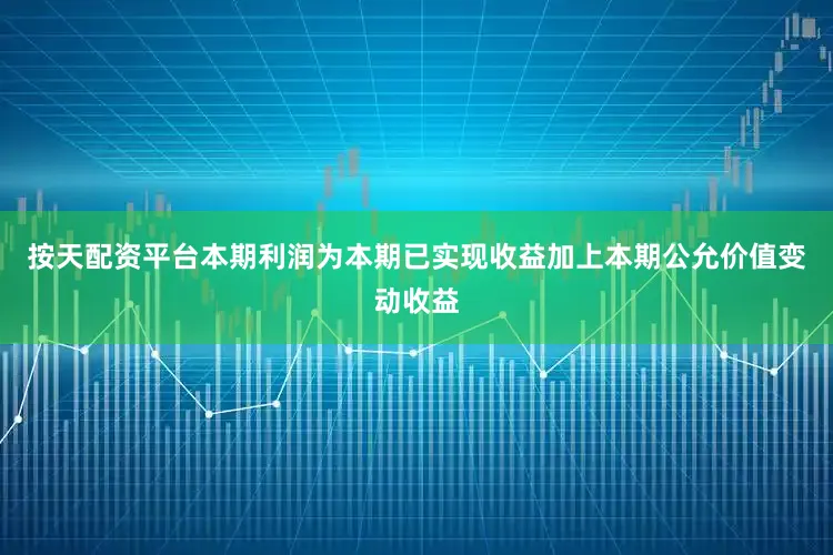 按天配资平台本期利润为本期已实现收益加上本期公允价值变动收益