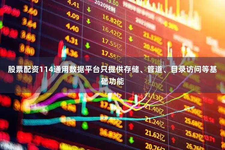 股票配资114通用数据平台只提供存储、管道、目录访问等基础功能