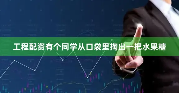工程配资有个同学从口袋里掏出一把水果糖