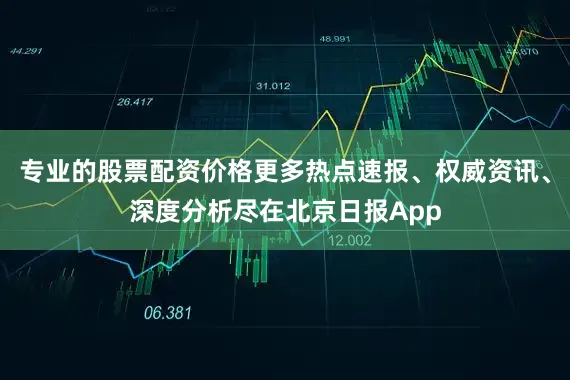 专业的股票配资价格更多热点速报、权威资讯、深度分析尽在北京日报App