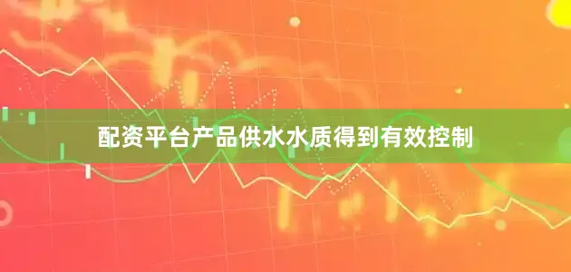 配资平台产品供水水质得到有效控制