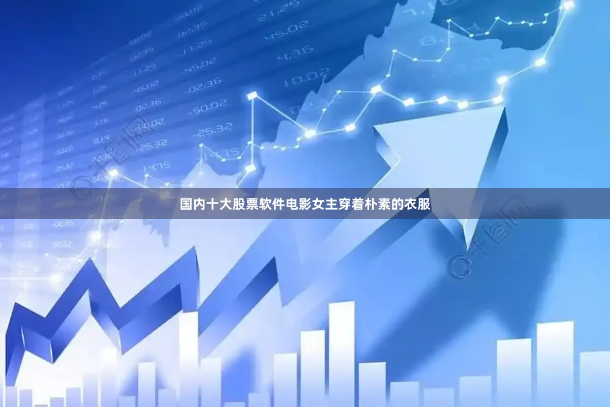 国内十大股票软件电影女主穿着朴素的衣服