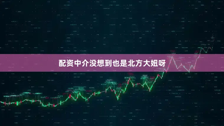 配资中介没想到也是北方大妞呀