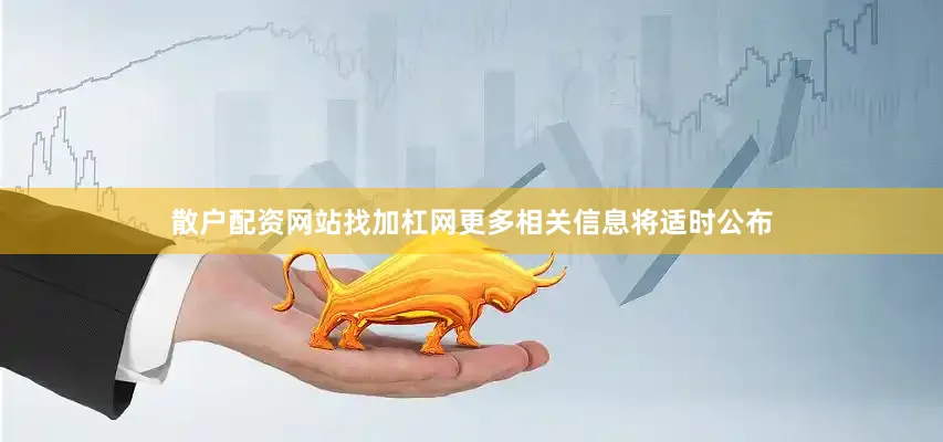 散户配资网站找加杠网更多相关信息将适时公布