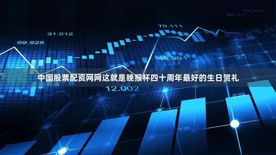 中国股票配资网网这就是晚报杯四十周年最好的生日贺礼