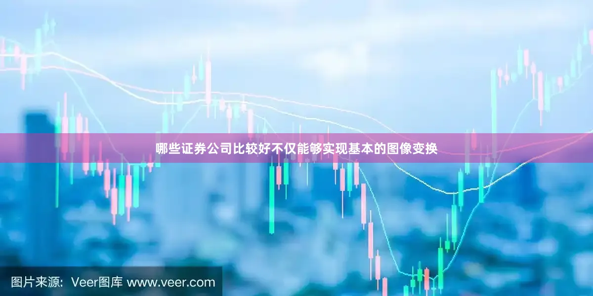 哪些证券公司比较好不仅能够实现基本的图像变换
