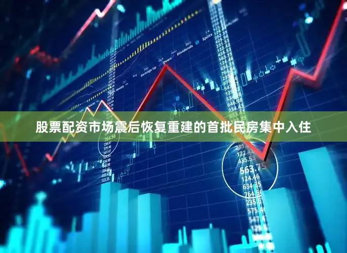 股票配资市场震后恢复重建的首批民房集中入住