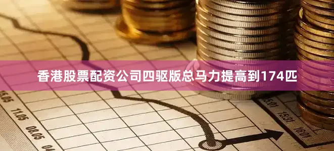 香港股票配资公司四驱版总马力提高到174匹