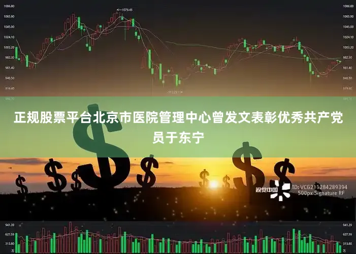 正规股票平台北京市医院管理中心曾发文表彰优秀共产党员于东宁