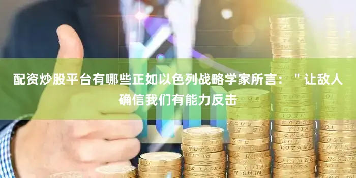 配资炒股平台有哪些正如以色列战略学家所言：＂让敌人确信我们有能力反击