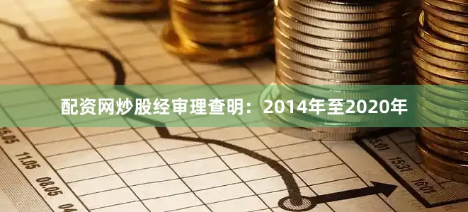配资网炒股经审理查明:2014年至2020年